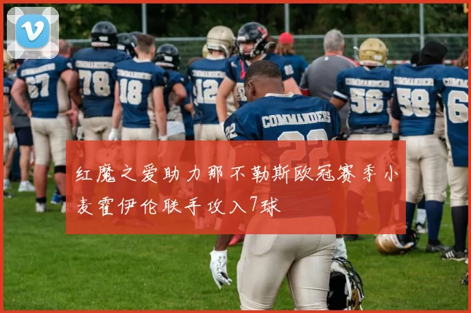 红魔之爱助力那不勒斯欧冠赛季小麦霍伊伦联手攻入7球