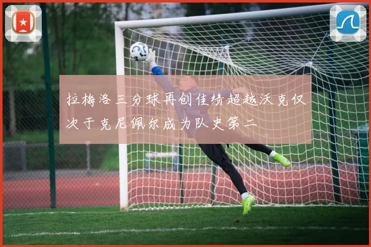 拉梅洛三分球再创佳绩超越沃克仅次于克尼佩尔成为队史第二