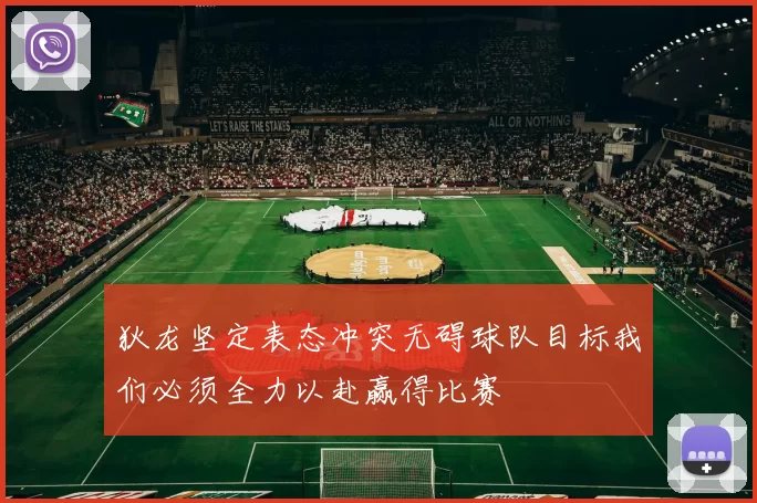 狄龙坚定表态冲突无碍球队目标我们必须全力以赴赢得比赛