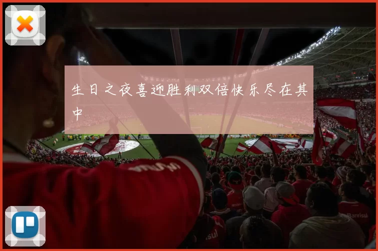 生日之夜喜迎胜利双倍快乐尽在其中