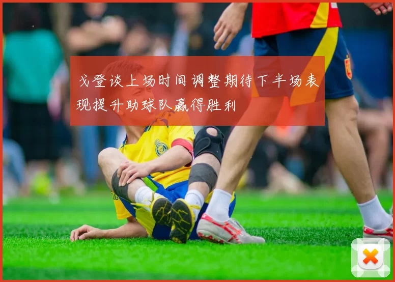 戈登谈上场时间调整期待下半场表现提升助球队赢得胜利