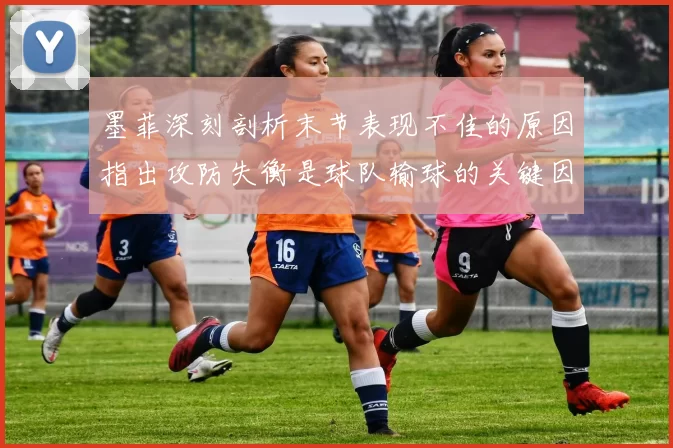 墨菲深刻剖析末节表现不佳的原因指出攻防失衡是球队输球的关键因素