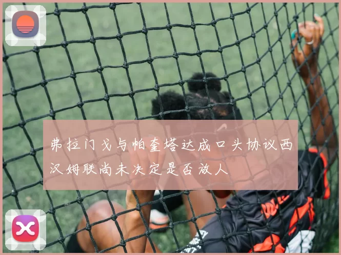 弗拉门戈与帕奎塔达成口头协议西汉姆联尚未决定是否放人