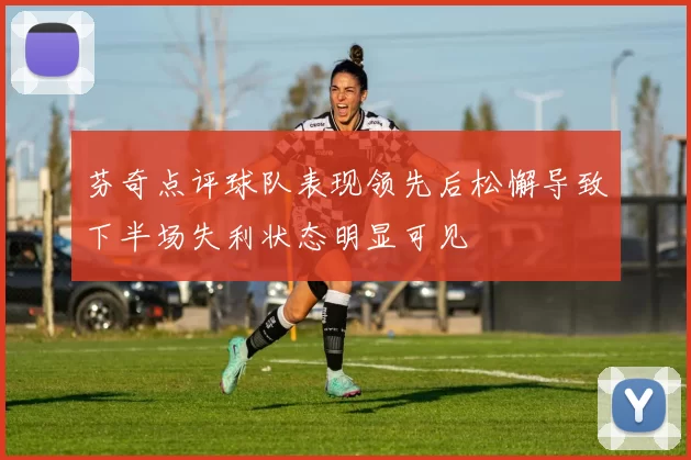 芬奇点评球队表现领先后松懈导致下半场失利状态明显可见